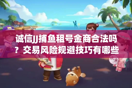 诚信JJ捕鱼租号金商合法吗？交易风险规避技巧有哪些？