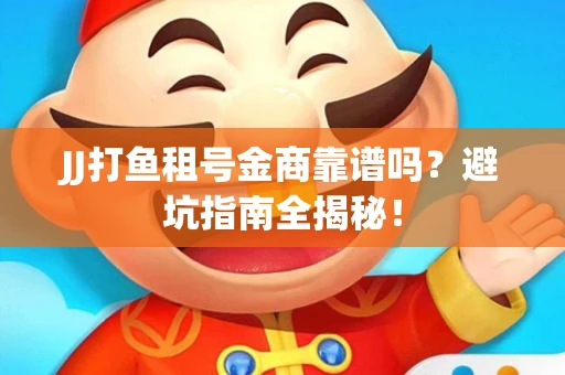 JJ打鱼租号金商靠谱吗？避坑指南全揭秘！