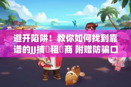 避开陷阱！教你如何找到靠谱的JJ捕魚租號商 附赠防骗口诀