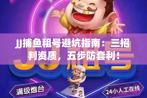 JJ捕鱼租号避坑指南：三招判资质，五步防套利！
