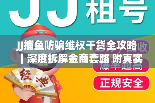 JJ捕鱼防骗维权干货全攻略｜深度拆解金商套路 附真实操作案例